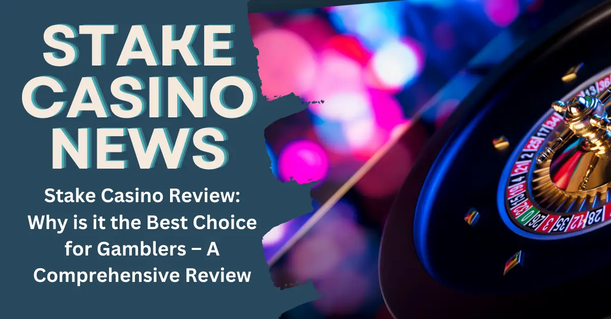 Stake Casino Review: Why is it the Best Choice for Gamblers – A Comprehensive Review